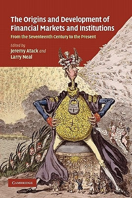 The Origins and Development of Financial Markets and Institutions: From the Seventeenth Century to the Present by Atack, Jeremy