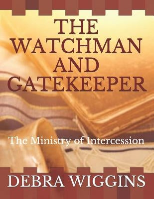 The Watchman and Gatekeeper: The Ministry of Intercession by Wiggins, Debra M.