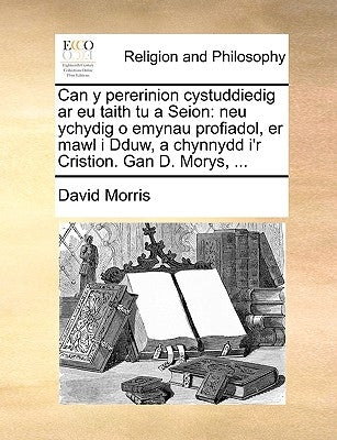Can y Pererinion Cystuddiedig AR Eu Taith Tu a Seion: Neu Ychydig O Emynau Profiadol, Er Mawl I Dduw, a Chynnydd I'r Cristion. Gan D. Morys, ... by Morris, David