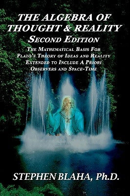 The Algebra of Thought & Reality: Second Edition: The Mathematical Basis for Plato's Theory of Ideas, and Reality Extended to Include a Priori Observe by Blaha, Stephen