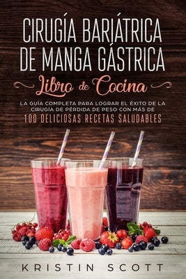 Cirugía Bariátrica de Manga Gástrica - Libro de Cocina: La Guía Completa para Lograr el Éxito de la Cirugía de Pérdida de Peso con Más de 100 Delicios by Scott, Kristin