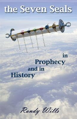 The Seven Seals in Prophecy and in History by Wills, Randy