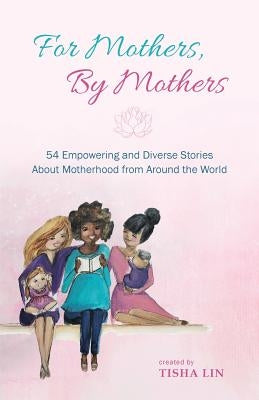 For Mothers, by Mothers: 54 Empowering and Diverse Stories about Motherhood from Around the World by Colin, Amanda