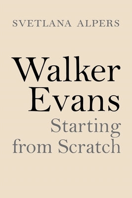 Walker Evans: Starting from Scratch by Alpers, Svetlana