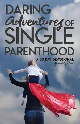 Daring Adventures of Single Parenthood: 90 Day Devotional by Irene, Gwendolyn