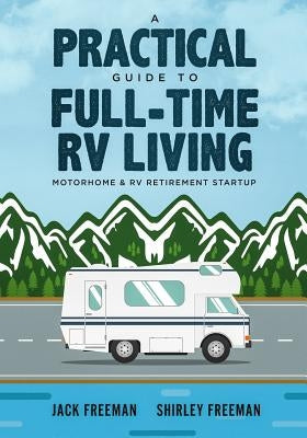 A Practical Guide to Full-Time RV Living: Motorhome & RV Retirement Startup by Freeman, Shirley