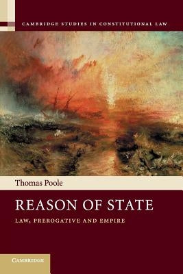 Reason of State: Law, Prerogative and Empire by Poole, Thomas