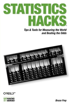 Statistics Hacks: Tips & Tools for Measuring the World and Beating the Odds by Frey, Bruce