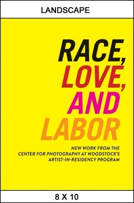 Race, Love, and Labor: New Work from the Center for Photography at Woodstock's Artist-In-Residency Program by Lewis, Sarah