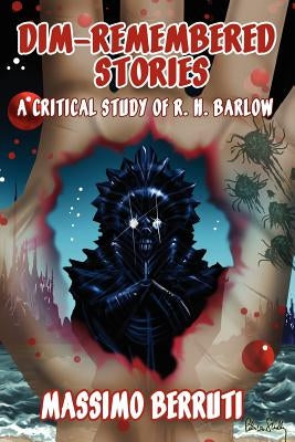 Dim-Remembered Stories: A Critical Study of R. H. Barlow by Berruti, Massimo