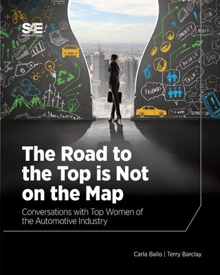 The Road to the Top is Not on the Map: Conversations with Top Women of the Automotive Industry by Bailo, Carla