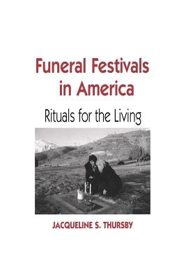 Funeral Festivals in America: Rituals for the Living by Thursby, Jacqueline S.