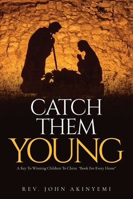 Catch Them Young: A Key To Winning Children To Christ "Book For Every Home" by Akinyemi, John