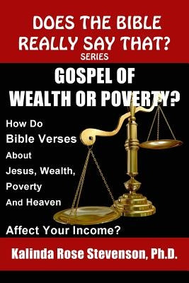 Gospel of Wealth or Poverty?: How Do Bible Verses about Jesus, Wealth, Poverty, and Heaven Affect Your Income? by Stevenson, Kalinda Rose
