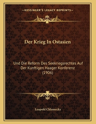 Der Krieg In Ostasien: Und Die Reform Des Seekriegsrechtes Auf Der Kunftigen Haager Konferenz (1906) by Chlumecky, Leopold
