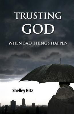 Trusting God When Bad Things Happen by Hitz, Shelley