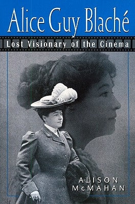 Alice Guy Blaché: Lost Visionary of the Cinema by McMahan, Alison