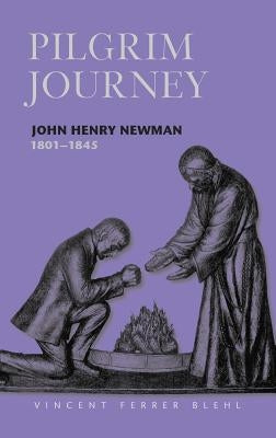 Pilgrim Journey John Henry Newman 1801 by Blehl, Vincent Ferrer
