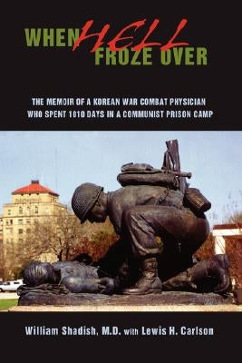 When Hell Froze Over: The Memoir of a Korean War Combat Physician Who Spent 1010 Days in a Communist Prison Camp by Shadish, William