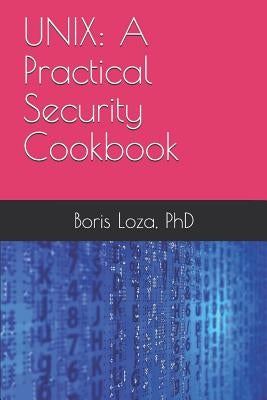 Unix: A Practical Security Cookbook: Securing Unix Operating System Without Third-Party Applications by Loza, Boris