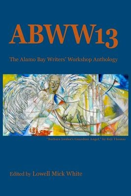 ABWW13: The Alamo Bay Writers' Workshop Anthology by White, Lowell Mick