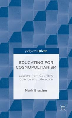 Educating for Cosmopolitanism: Lessons from Cognitive Science and Literature by Bracher, M.