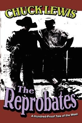 The Reprobates: A Hundred-Proof Tale of the West by Lewis, Chuck