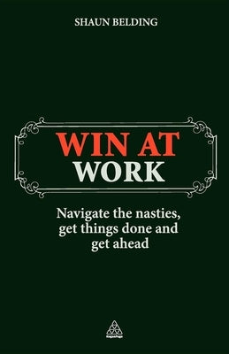 Win at Work: Navigate the Nasties, Get Things Done and Get Ahead by Belding, Shaun
