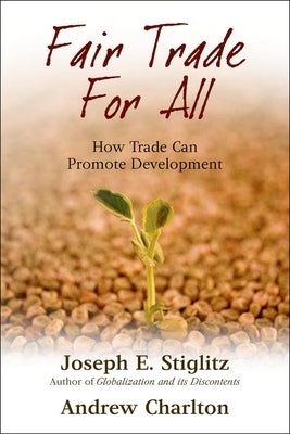 Fair Trade for All: How Trade Can Promote Development by Stiglitz, Joseph E.