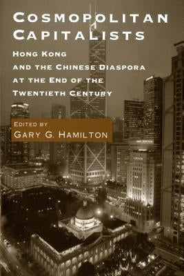 Cosmopolitan Capitalists: Hong Kong and the Chinese Diaspora at the End of the 20th Century by Hamilton, Gary G.