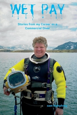Wet Pay: Stories from My Career as a Commercial Diver by Humphrey, Sam