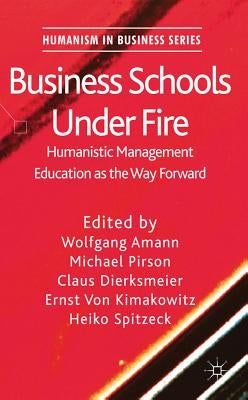 Business Schools Under Fire: Humanistic Management Education as the Way Forward by Amann, W.
