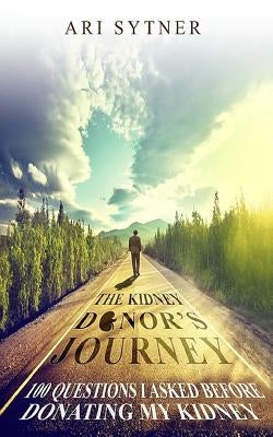 The Kidney Donor's Journey: 100 Questions I Asked Before Donating My Kidney by Sytner, Ari
