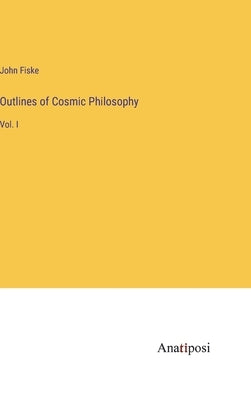 Outlines of Cosmic Philosophy: Vol. I by Fiske, John