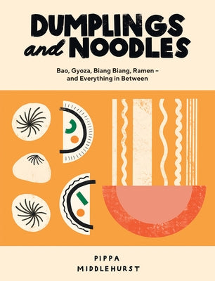 Dumplings and Noodles: Bao, Gyoza, Biang Biang, Ramen - And Everything in Between by Middlehurst, Pippa