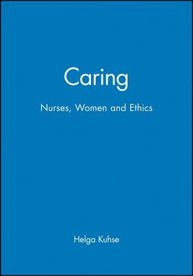 Caring: Nurses, Women and Ethics by Kuhse, Helga