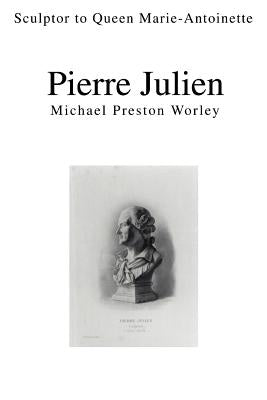 Pierre Julien: Sculptor to Queen Marie-Antoinette by Worley, Michael Preston