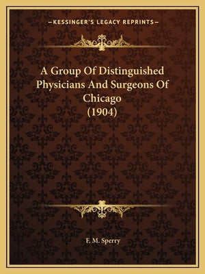 A Group of Distinguished Physicians and Surgeons of Chicago (1904) by Sperry, F. M.