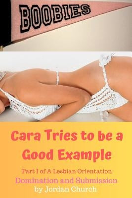 Cara Tries to be a Good Example: Domination, Submission, Lesbian Seduction, Lesbian Seductress, Exhibitionism by Church, Jordan