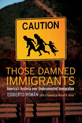 Those Damned Immigrants: America's Hysteria Over Undocumented Immigration by Rom&#225;n, Ediberto