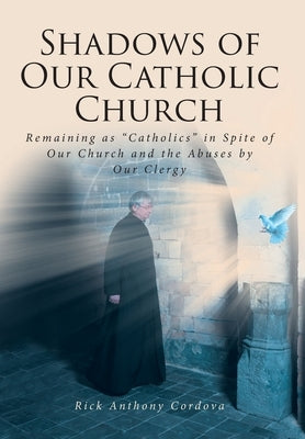 Shadows of Our Catholic Church: Remaining as Catholics in Spite of Our Church and the Abuses by Our Clergy by Cordova, Rick Anthony