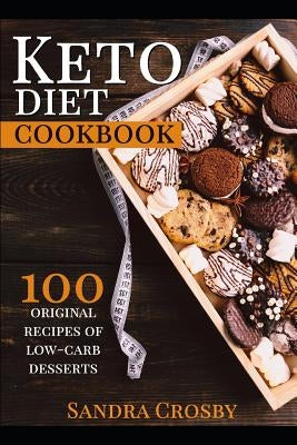 Keto Diet Cookbook: 100 Original Recipes of Low Carb Desserts by Crosby, Sandra