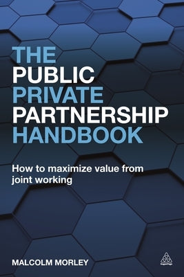The Public-Private Partnership Handbook: How to Maximize Value from Joint Working by Morley, Malcolm