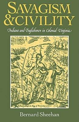 Savagism and Civility: Indians and Englishmen in Colonial Virginia by Sheehan, Bernard