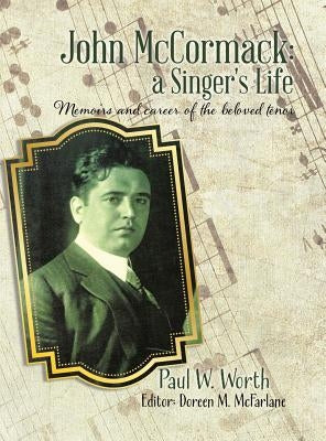 John McCormack: a Singer's Life: Memoirs and career of the beloved tenor by Worth, Paul W.