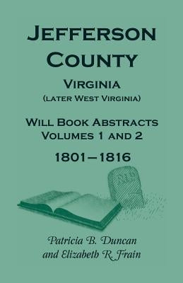 Jefferson County, Virginia (Later West Virginia), Will Book Abstracts, Volumes 1 and 2, 1801-1816 by Duncan, Patricia B.