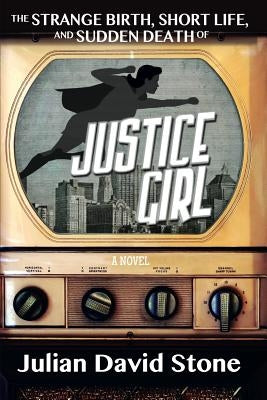 The Strange Birth, Short Life, and Sudden Death of Justice Girl by Stone, Julian David