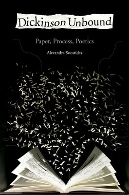 Dickinson Unbound: Paper, Process, Poetics by Socarides, Alexandra