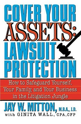 Cover Your Assets: Lawsuit Protection: How to Safeguard Yourself, Your Family, and Your Business in the Litigation Jungle by Mitton, Jay
