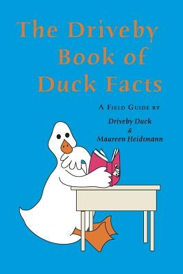 The Driveby Book of Duck Facts: A Field Guide by Driveby Duck and Maureen Heidtmann by Heidtmann, Maureen